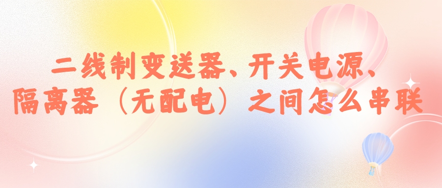 二線制變送器、開關(guān)電源、隔離器（無配電）之間怎么串...